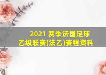 2021 赛季法国足球乙级联赛(法乙)赛程资料